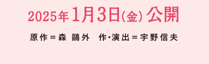 2025年1月3日（金）公開 原作＝森鴎外　作・演出＝宇野信夫